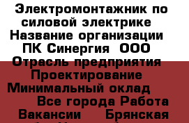 Электромонтажник по силовой электрике › Название организации ­ ПК Синергия, ООО › Отрасль предприятия ­ Проектирование › Минимальный оклад ­ 30 000 - Все города Работа » Вакансии   . Брянская обл.,Новозыбков г.